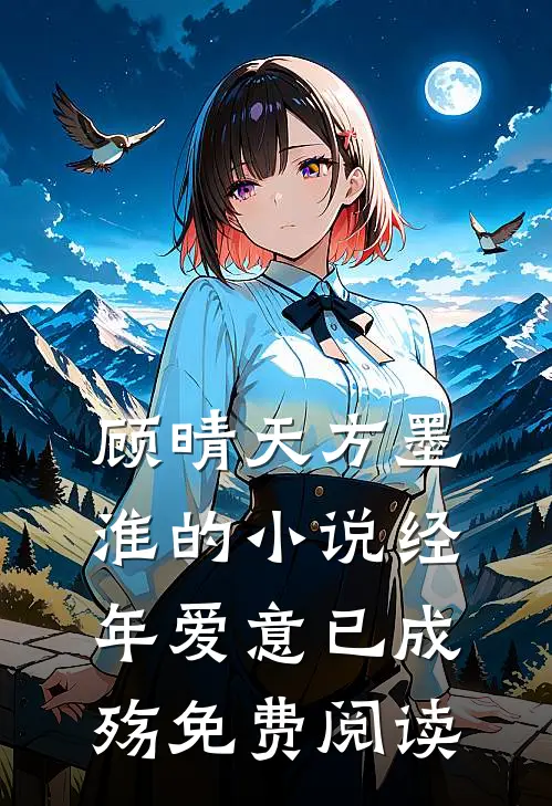顾晴天方墨淮的小说经年爱意已成殇免费阅读