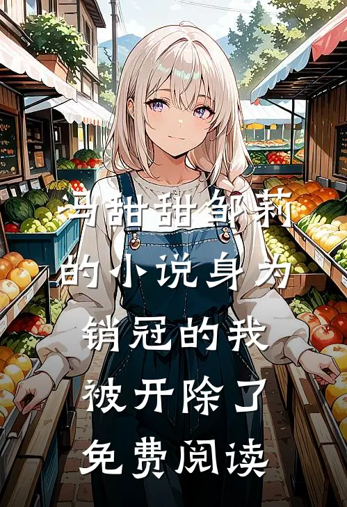 冯甜甜邹莉的小说身为销冠的我，被开除了免费阅读