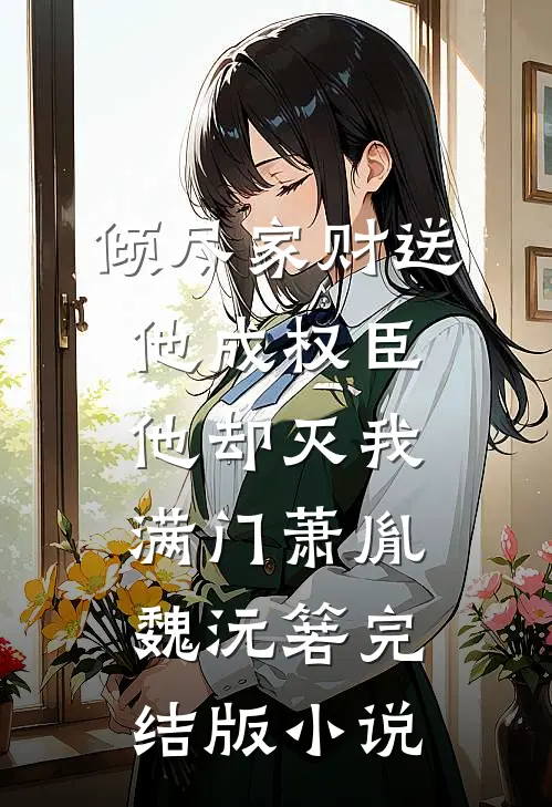 倾尽家财送他成权臣，他却灭我满门萧胤魏沅箬完结版小说