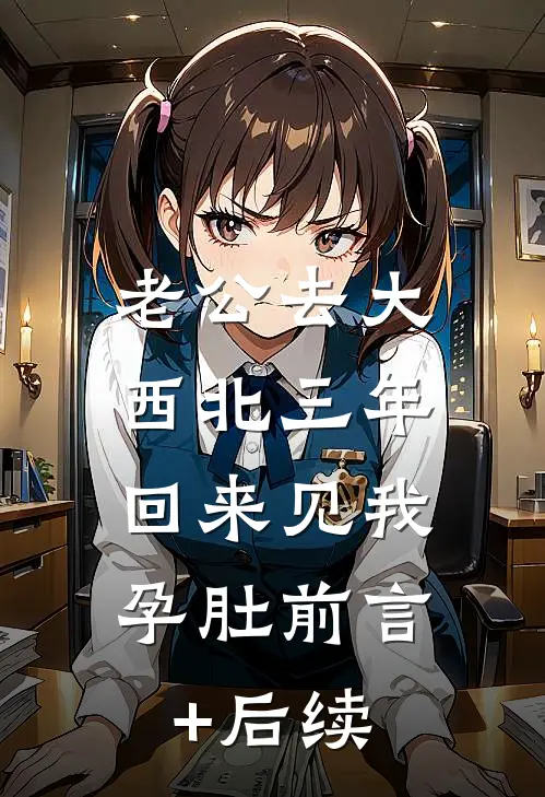 老公去大西北三年，回来见我孕肚前言+后续