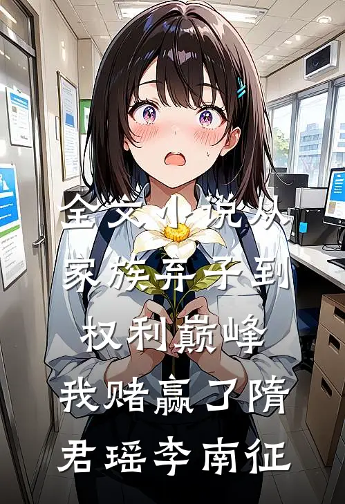 全文小说从家族弃子到权利巅峰，我赌赢了隋君瑶李南征