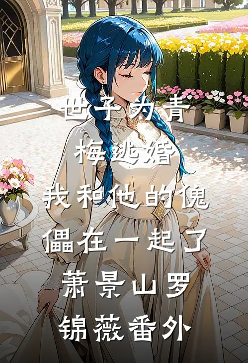 世子为青梅逃婚，我和他的傀儡在一起了萧景山罗锦薇番外