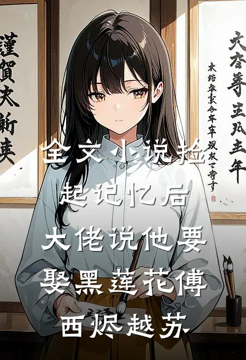 全文小说捡起记忆后，大佬说他要娶黑莲花傅西烬越苏