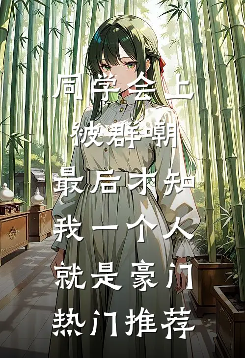 同学会上被群嘲，最后才知我一个人就是豪门热门推荐