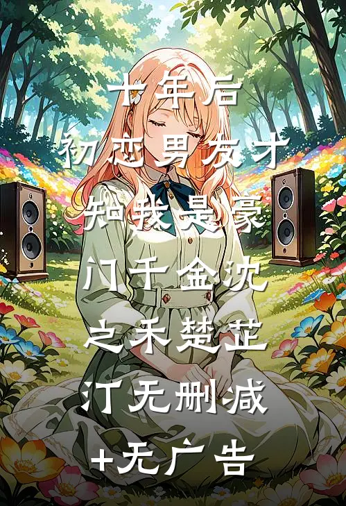 十年后，初恋男友才知我是豪门千金沈之禾楚芷汀无删减+无广告