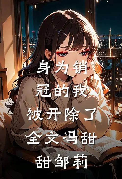 身为销冠的我，被开除了全文冯甜甜邹莉
