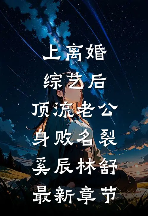 上离婚综艺后，顶流老公身败名裂奚辰林舒最新章节
