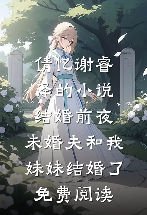 倩忆谢睿泽的小说结婚前夜，未婚夫和我妹妹结婚了免费阅读