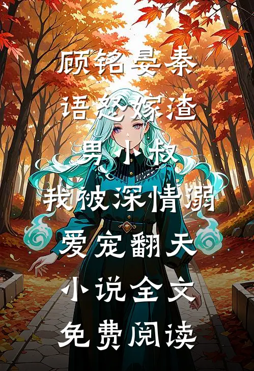 顾铭晏秦语怒嫁渣男小叔，我被深情溺爱宠翻天小说全文免费阅读