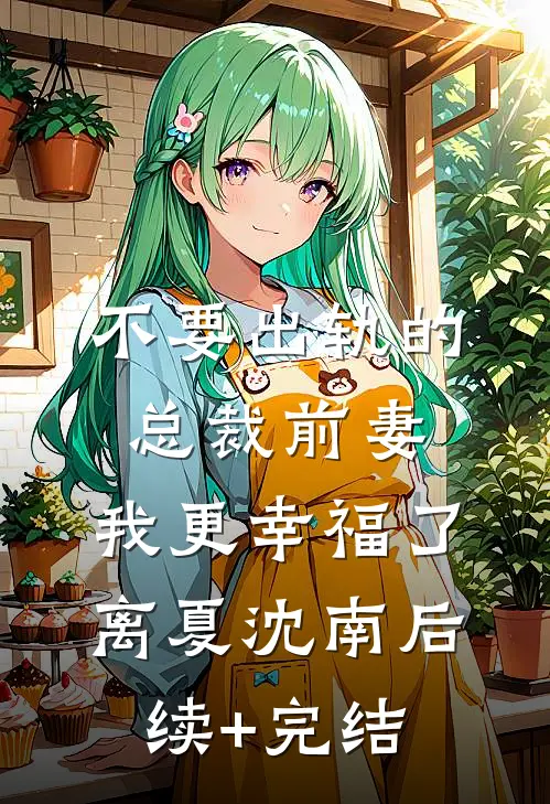 不要出轨的总裁前妻，我更幸福了离夏沈南后续+完结