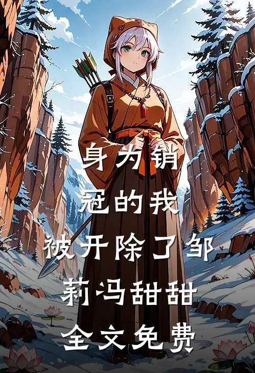 身为销冠的我，被开除了邹莉冯甜甜全文免费