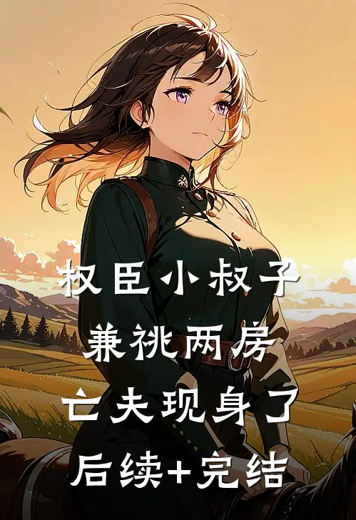 权臣小叔子兼祧两房，亡夫现身了后续+完结
