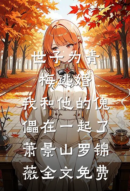 世子为青梅逃婚，我和他的傀儡在一起了萧景山罗锦薇全文免费