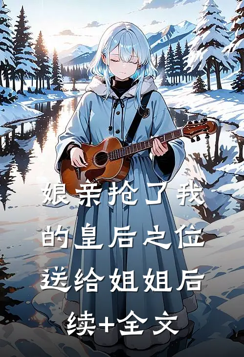 娘亲抢了我的皇后之位送给姐姐后续+全文