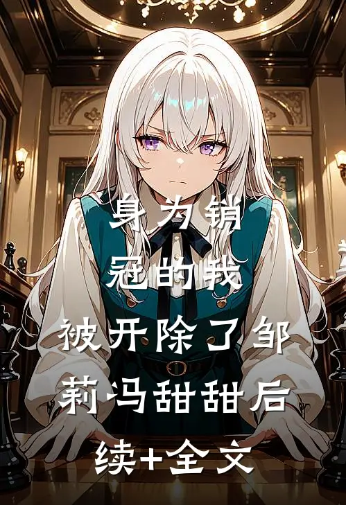 身为销冠的我，被开除了邹莉冯甜甜后续+全文