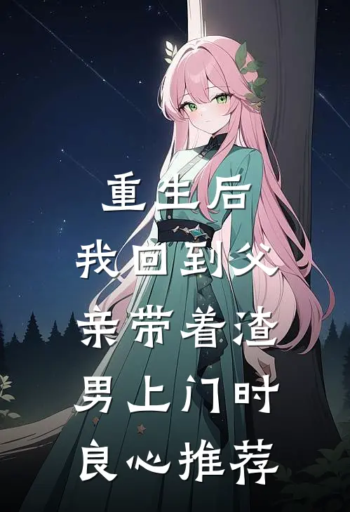 重生后，我回到父亲带着渣男上门时良心推荐