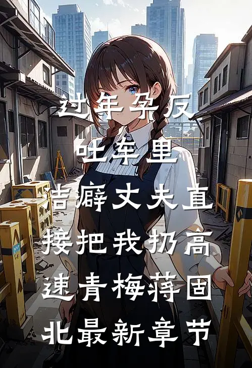过年孕反吐车里，洁癖丈夫直接把我扔高速青梅蒋固北最新章节