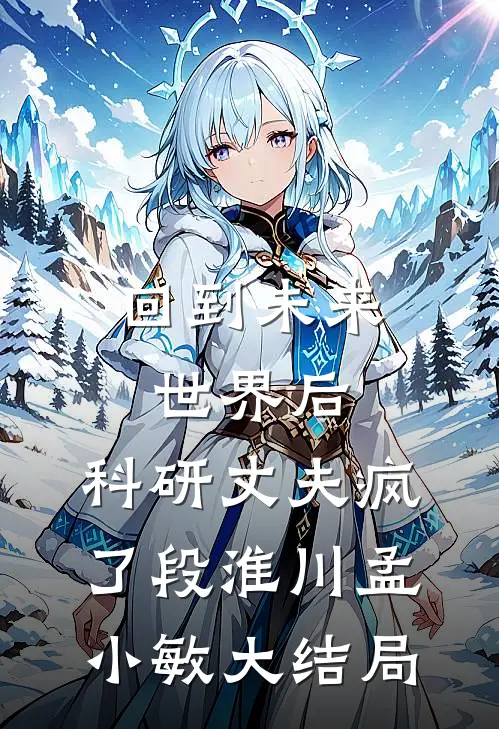 回到未来世界后，科研丈夫疯了段淮川孟小敏大结局