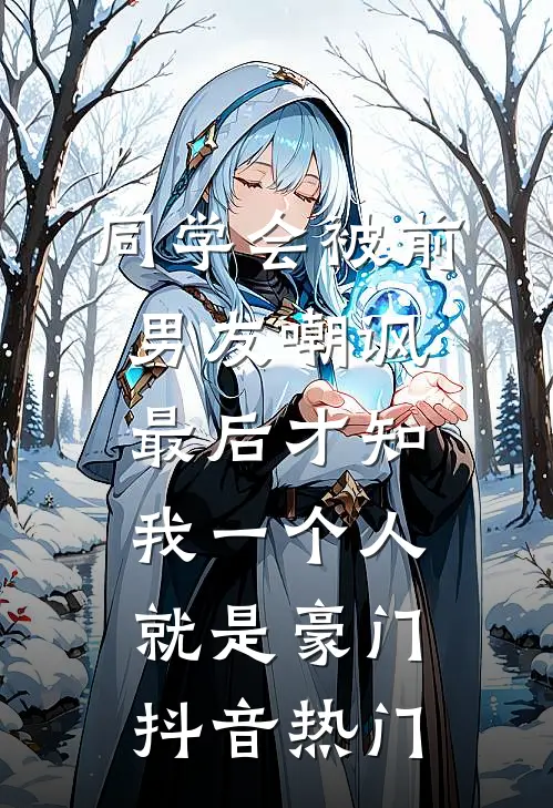 同学会被前男友嘲讽，最后才知我一个人就是豪门抖音热门