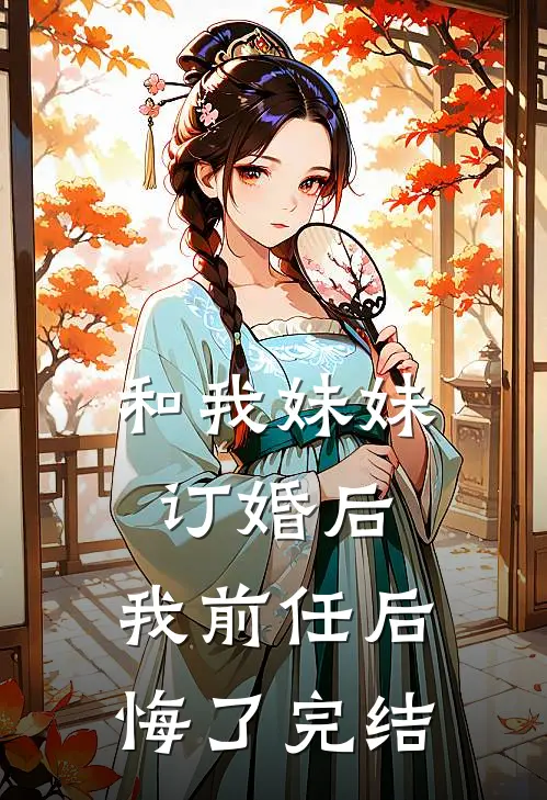 和我妹妹订婚后，我前任后悔了完结