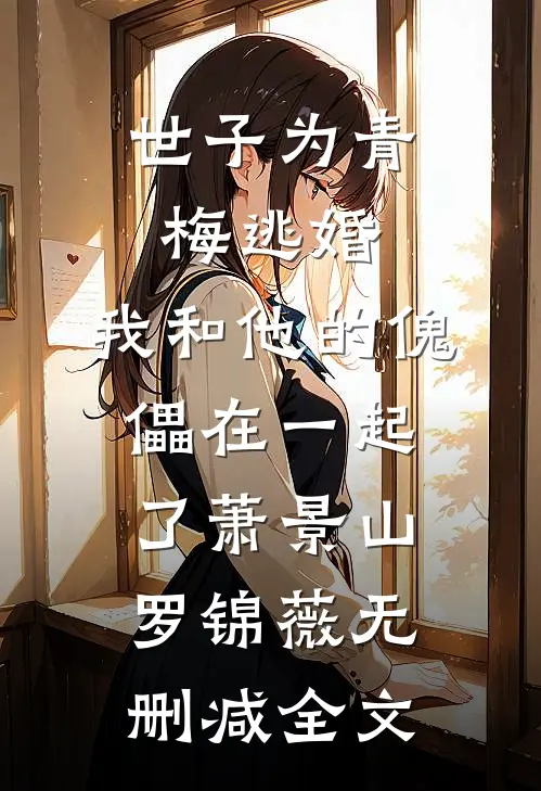 世子为青梅逃婚，我和他的傀儡在一起了萧景山罗锦薇无删减全文
