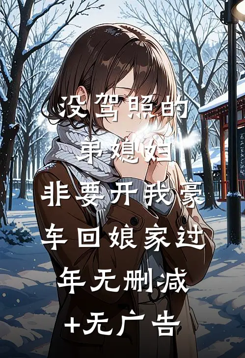 没驾照的弟媳妇，非要开我豪车回娘家过年无删减+无广告
