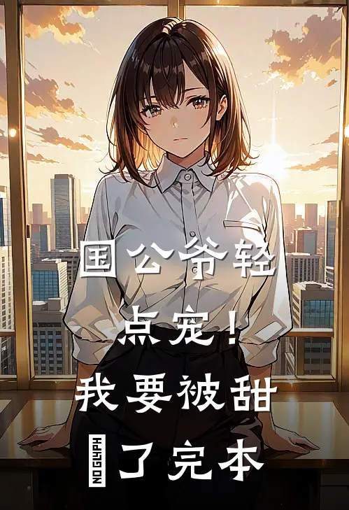 国公爷轻点宠！我要被甜齁了完本