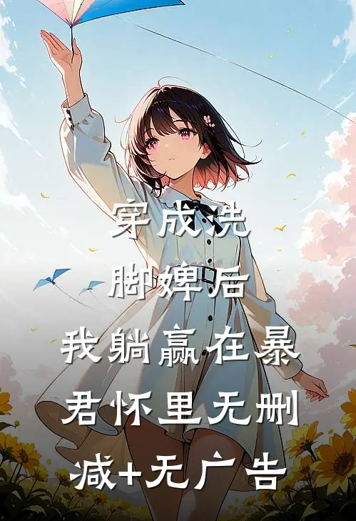 穿成洗脚婢后，我躺赢在暴君怀里无删减+无广告