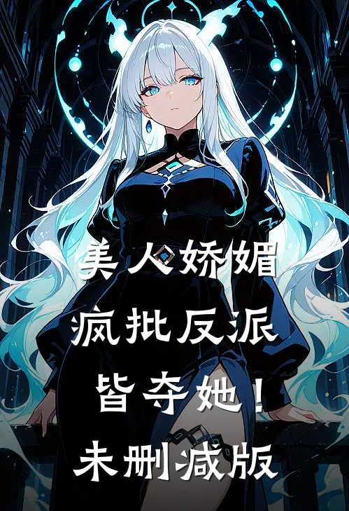 美人娇媚，疯批反派皆夺她！未删减版