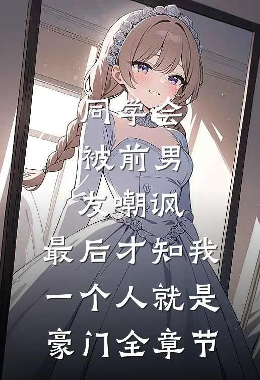 同学会被前男友嘲讽，最后才知我一个人就是豪门全章节