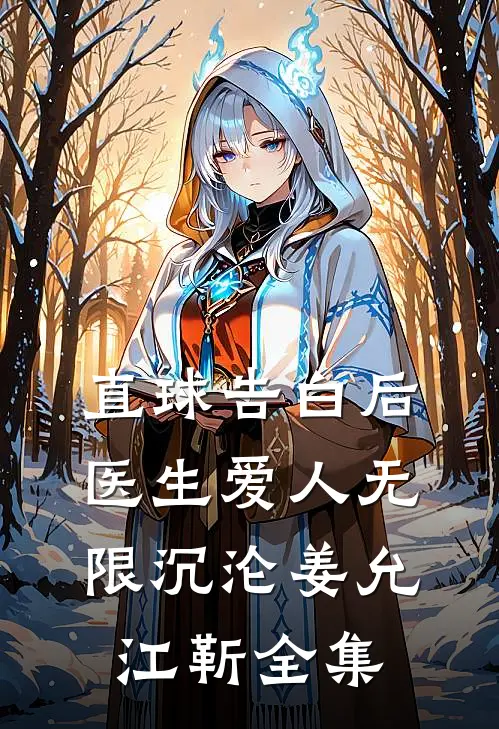直球告白后，医生爱人无限沉沦姜允江靳全集