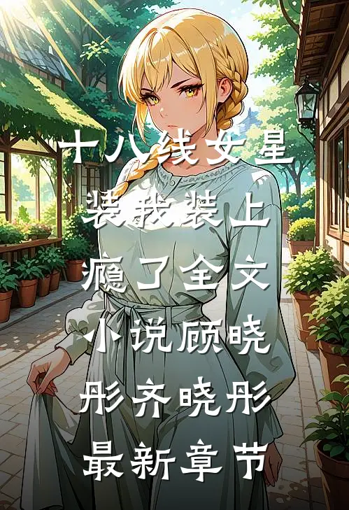 十八线女星装我装上瘾了全文小说顾晓彤齐晓彤最新章节