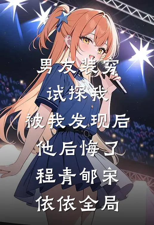 男友装穷试探我，被我发现后他后悔了程青郇宋依依全局