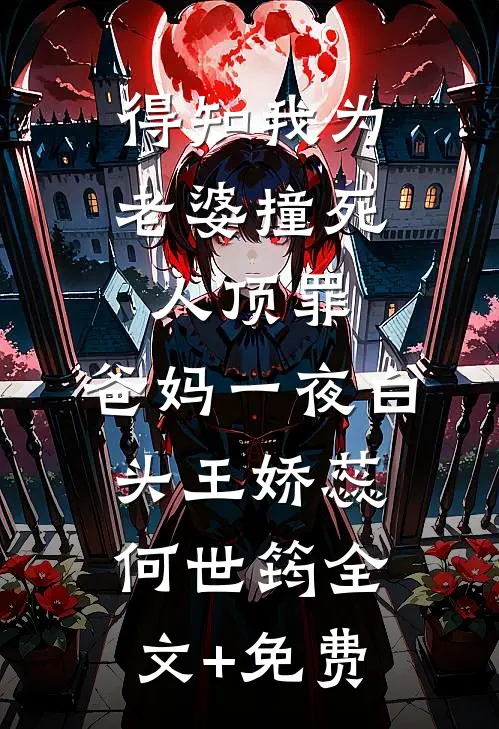 得知我为老婆撞死人顶罪，爸妈一夜白头王娇蕊何世筠全文+免费