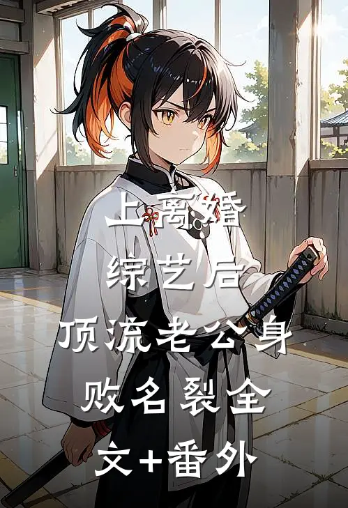 上离婚综艺后，顶流老公身败名裂全文+番外