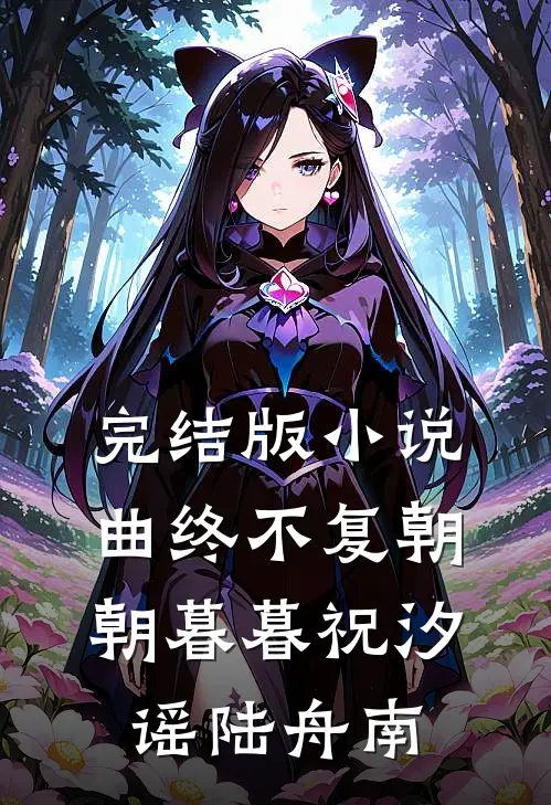 完结版小说曲终不复朝朝暮暮祝汐谣陆舟南