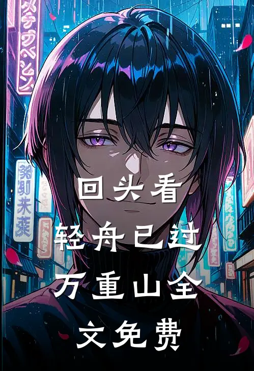 回头看，轻舟已过万重山全文免费