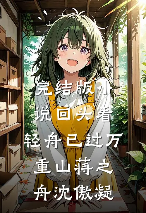 完结版小说回头看，轻舟已过万重山蒋之舟沈傲凝