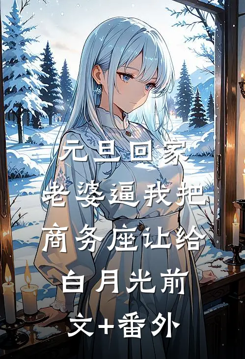 元旦回家，老婆逼我把商务座让给白月光前文+番外