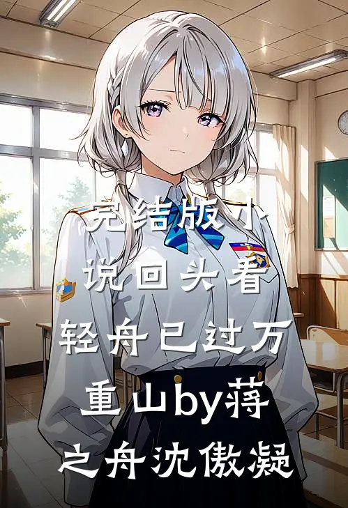 完结版小说回头看，轻舟已过万重山by蒋之舟沈傲凝