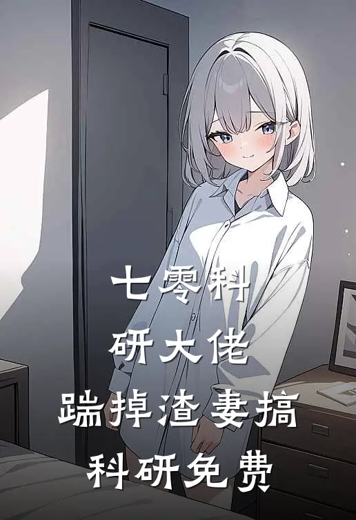 七零科研大佬，踹掉渣妻搞科研免费