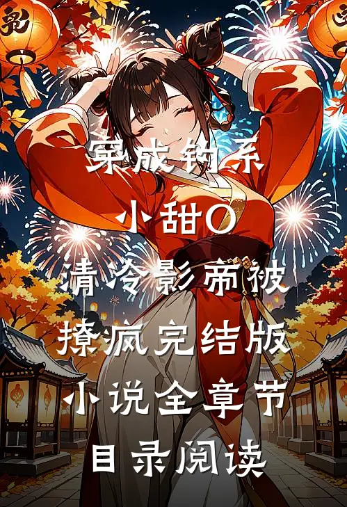 穿成钓系小甜O，清冷影帝被撩疯完结版小说全章节目录阅读
