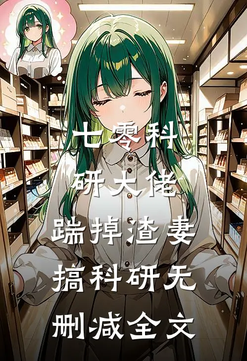 七零科研大佬，踹掉渣妻搞科研无删减全文