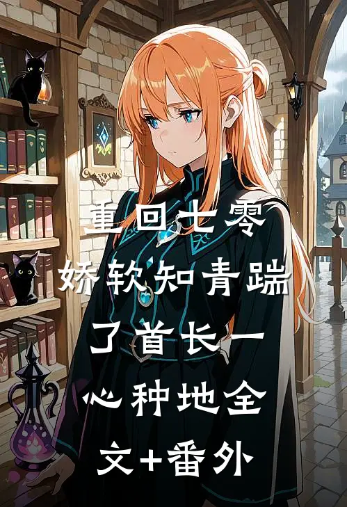 重回七零，娇软知青踹了首长一心种地全文+番外