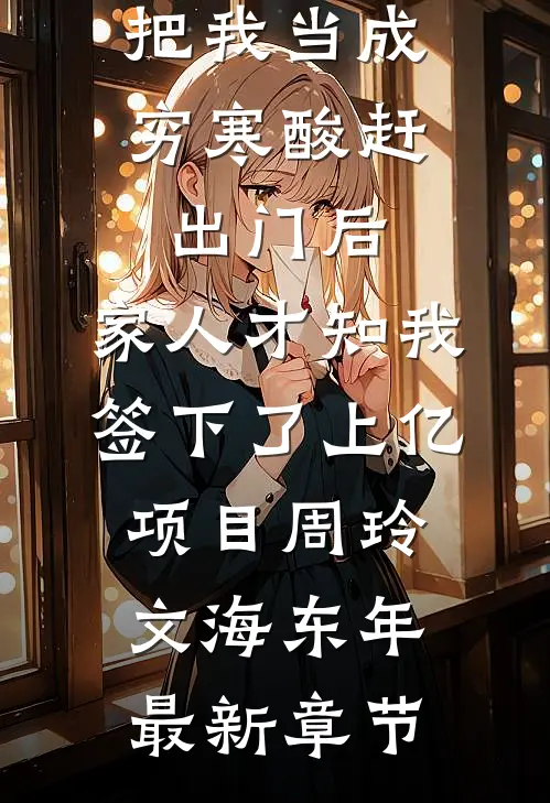 把我当成穷寒酸赶出门后，家人才知我签下了上亿项目周玲文海东年最新章节