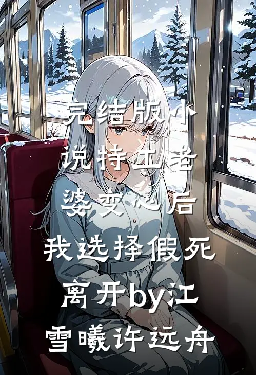 完结版小说特工老婆变心后，我选择假死离开by江雪曦许远舟