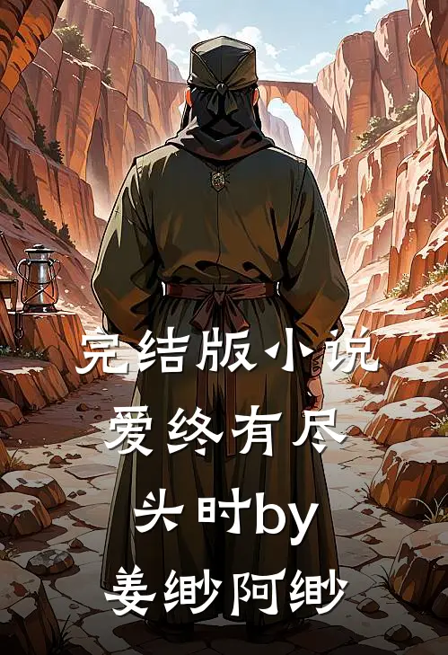 完结版小说爱终有尽头时by姜缈阿缈