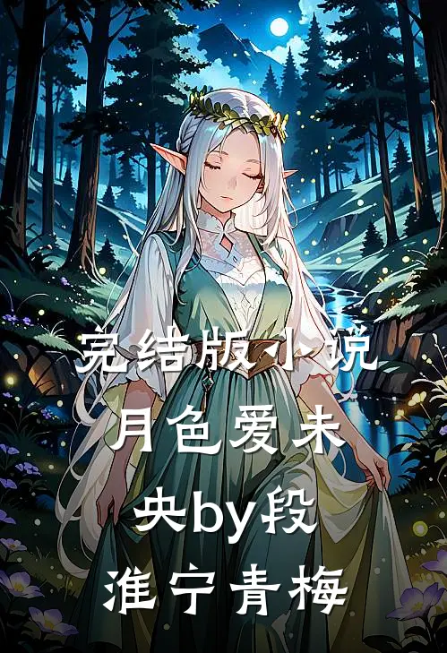 完结版小说月色爱未央by段淮宁青梅