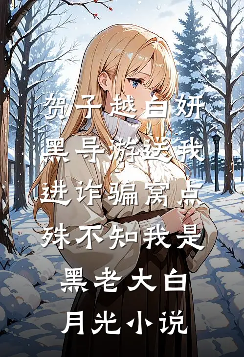 贺子越白妍黑导游送我进诈骗窝点，殊不知我是黑老大白月光小说