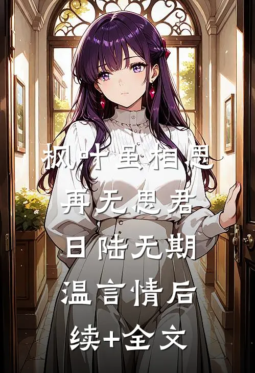 枫叶虽相思，再无思君日陆无期温言情后续+全文